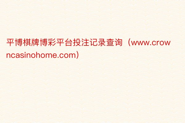 平博棋牌博彩平台投注记录查询（www.crowncasinohome.com）