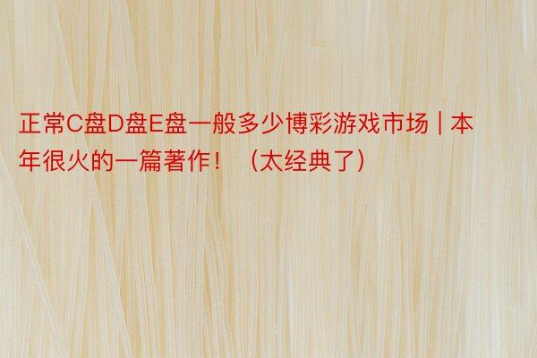 正常C盘D盘E盘一般多少博彩游戏市场 | 本年很火的一篇著作！（太经典了）