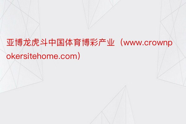 亚博龙虎斗中国体育博彩产业（www.crownpokersitehome.com）