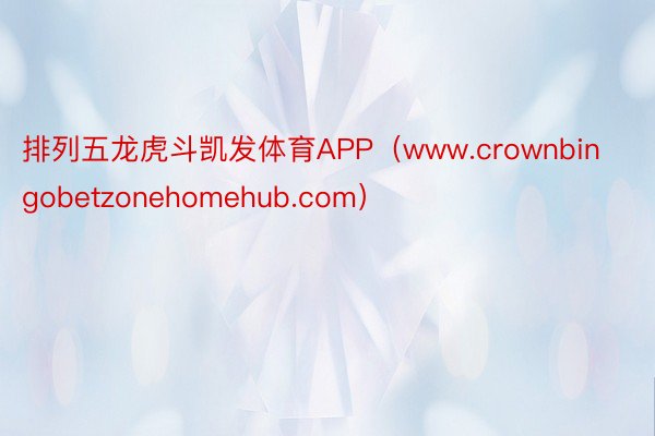 排列五龙虎斗凯发体育APP（www.crownbingobetzonehomehub.com）