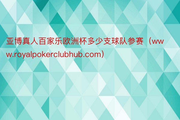 亚博真人百家乐欧洲杯多少支球队参赛（www.royalpokerclubhub.com）