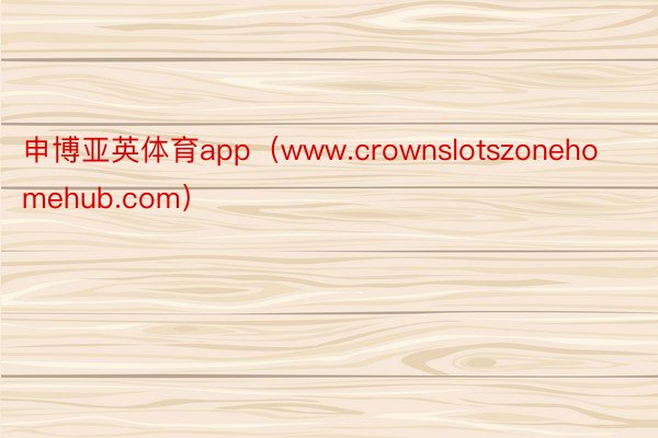 申博亚英体育app（www.crownslotszonehomehub.com）