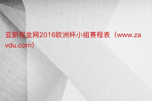 亚新现金网2016欧洲杯小组赛程表（www.zavdu.com）