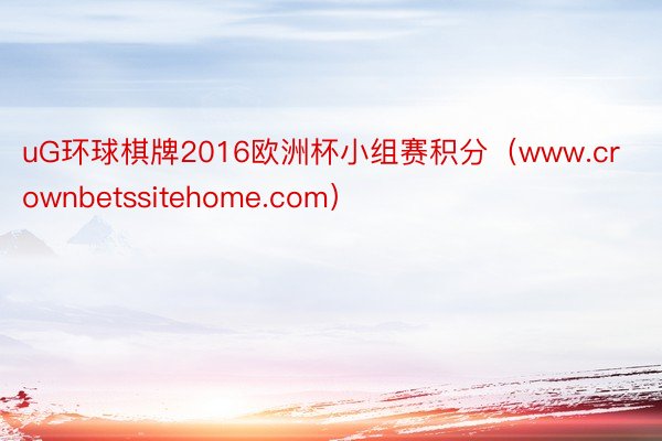 uG环球棋牌2016欧洲杯小组赛积分（www.crownbetssitehome.com）