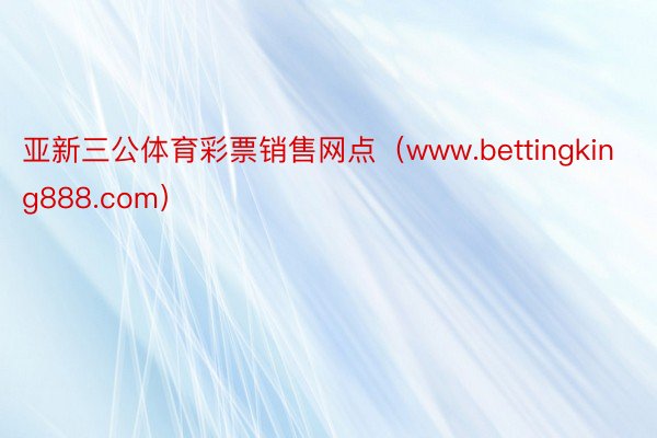 亚新三公体育彩票销售网点（www.bettingking888.com）