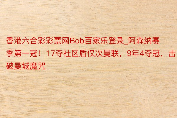 香港六合彩彩票网Bob百家乐登录_阿森纳赛季第一冠！17夺社区盾仅次曼联，9年4夺冠，击破曼城魔咒