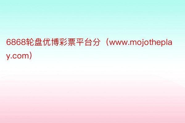 6868轮盘优博彩票平台分（www.mojotheplay.com）