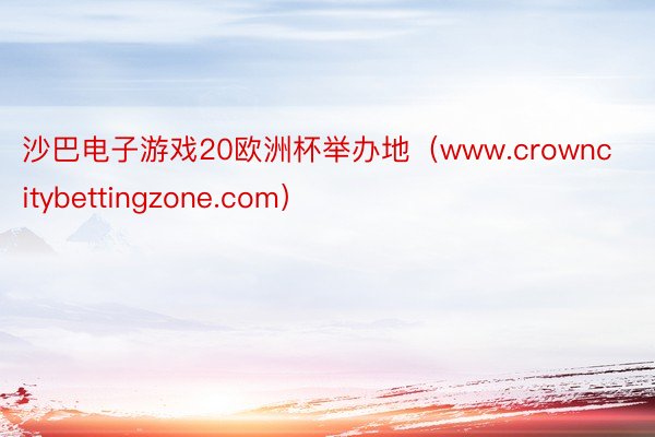 沙巴电子游戏20欧洲杯举办地（www.crowncitybettingzone.com）