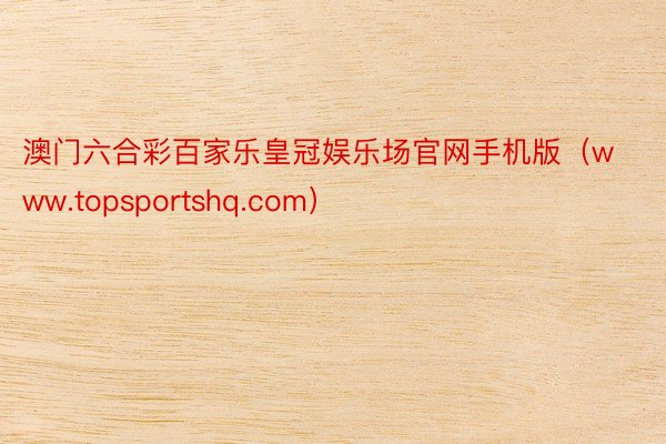 澳门六合彩百家乐皇冠娱乐场官网手机版（www.topsportshq.com）