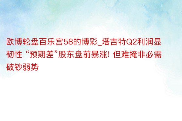 欧博轮盘百乐宫58的博彩_塔吉特Q2利润显韧性 “预期差”股东盘前暴涨! 但难掩非必需破钞弱势