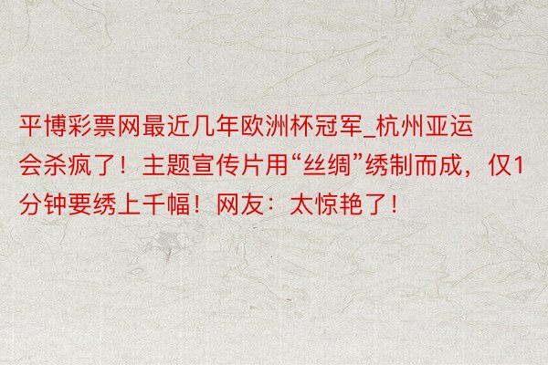 平博彩票网最近几年欧洲杯冠军_杭州亚运会杀疯了！主题宣传片用“丝绸”绣制而成，仅1分钟要绣上千幅！网友：太惊艳了！