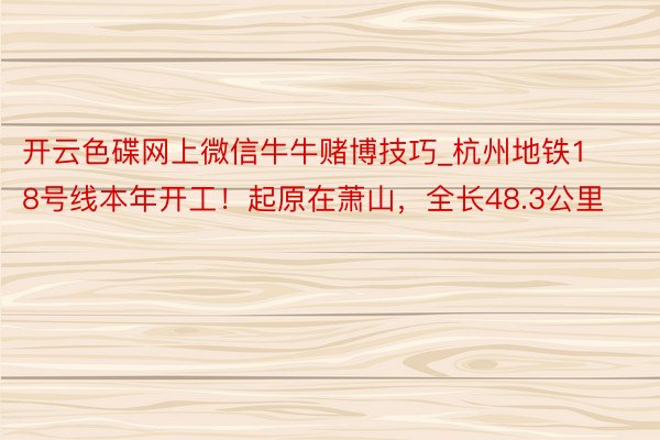 开云色碟网上微信牛牛赌博技巧_杭州地铁18号线本年开工！起原在萧山，全长48.3公里
