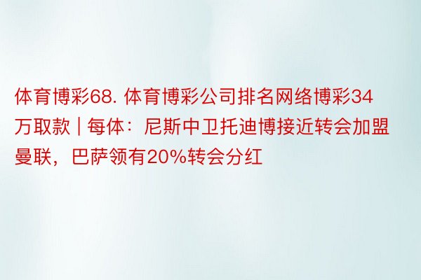 体育博彩68. 体育博彩公司排名网络博彩34万取款 | 每体：尼斯中卫托迪博接近转会加盟曼联，巴萨领有20%转会分红