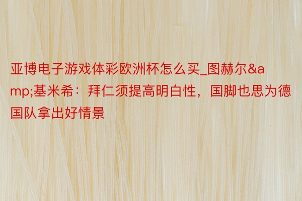 亚博电子游戏体彩欧洲杯怎么买_图赫尔&基米希：拜仁须提高明白性，国脚也思为德国队拿出好情景