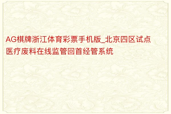 AG棋牌浙江体育彩票手机版_北京四区试点医疗废料在线监管回首经管系统