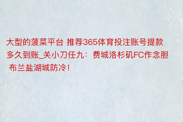 大型的菠菜平台 推荐365体育投注账号提款多久到账_关小刀任九：费城洛杉矶FC作念胆 布兰盐湖城防冷！
