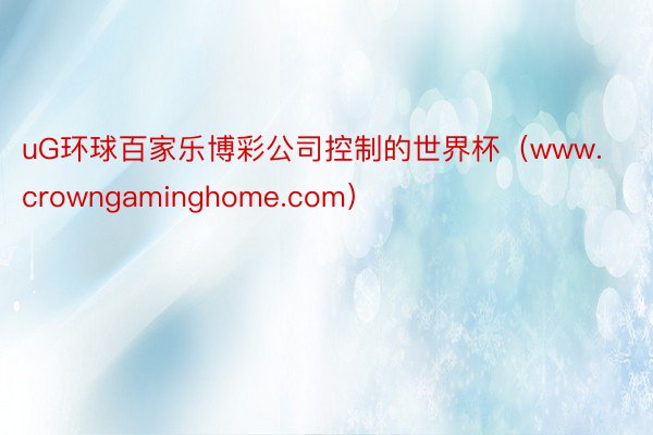 uG环球百家乐博彩公司控制的世界杯（www.crowngaminghome.com）