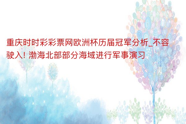 重庆时时彩彩票网欧洲杯历届冠军分析_不容驶入! 渤海北部部分海域进行军事演习