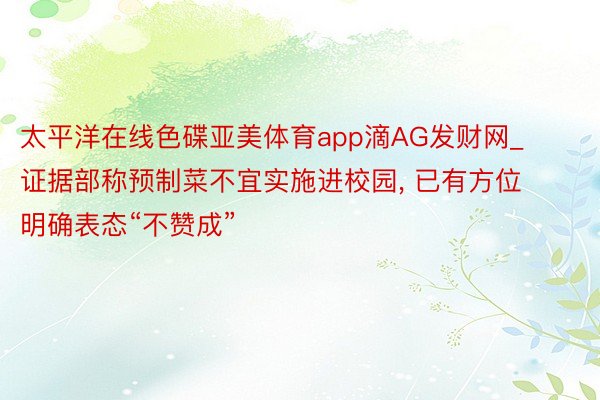 太平洋在线色碟亚美体育app滴AG发财网_证据部称预制菜不宜实施进校园, 已有方位明确表态“不赞成”