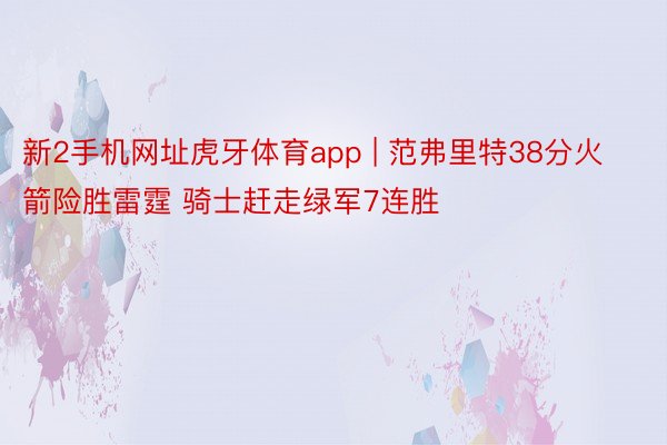 新2手机网址虎牙体育app | 范弗里特38分火箭险胜雷霆 骑士赶走绿军7连胜
